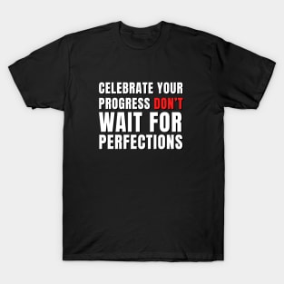 Celebrate your progress don't wait for perfections T-Shirt